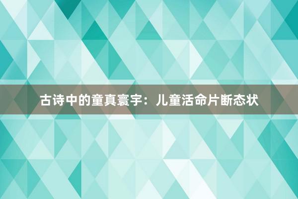 古诗中的童真寰宇：儿童活命片断态状