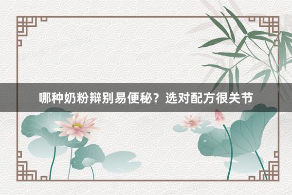 哪种奶粉辩别易便秘？选对配方很关节