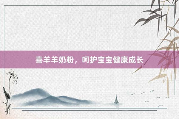 喜羊羊奶粉，呵护宝宝健康成长